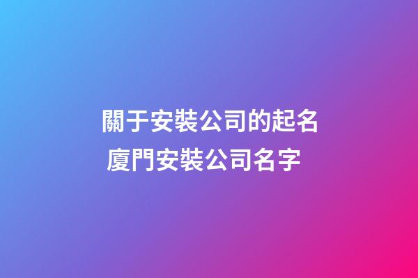 關于安裝公司的起名 廈門安裝公司名字-第1張-公司起名-玄機派